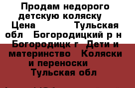 Продам недорого детскую коляску  › Цена ­ 5 000 - Тульская обл., Богородицкий р-н, Богородицк г. Дети и материнство » Коляски и переноски   . Тульская обл.